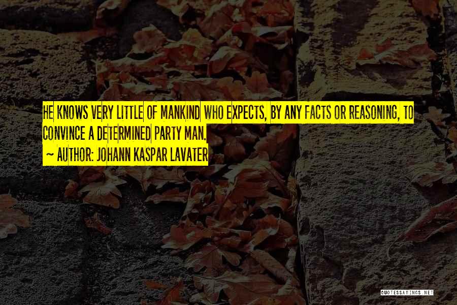 Johann Kaspar Lavater Quotes: He Knows Very Little Of Mankind Who Expects, By Any Facts Or Reasoning, To Convince A Determined Party Man.