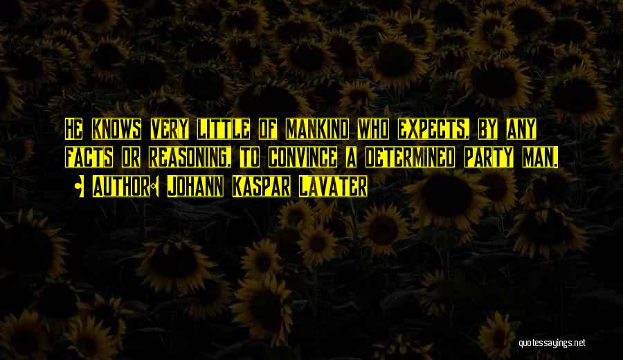 Johann Kaspar Lavater Quotes: He Knows Very Little Of Mankind Who Expects, By Any Facts Or Reasoning, To Convince A Determined Party Man.