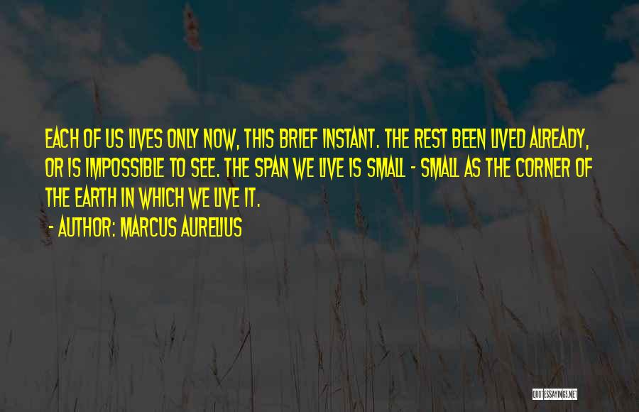 Marcus Aurelius Quotes: Each Of Us Lives Only Now, This Brief Instant. The Rest Been Lived Already, Or Is Impossible To See. The