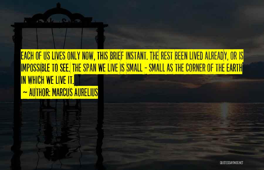 Marcus Aurelius Quotes: Each Of Us Lives Only Now, This Brief Instant. The Rest Been Lived Already, Or Is Impossible To See. The