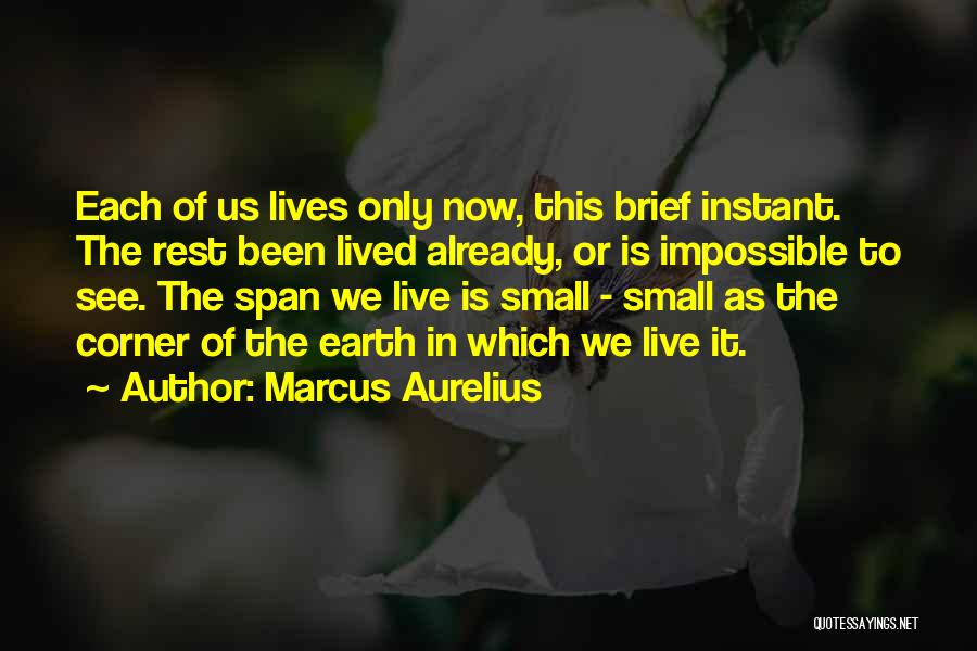Marcus Aurelius Quotes: Each Of Us Lives Only Now, This Brief Instant. The Rest Been Lived Already, Or Is Impossible To See. The