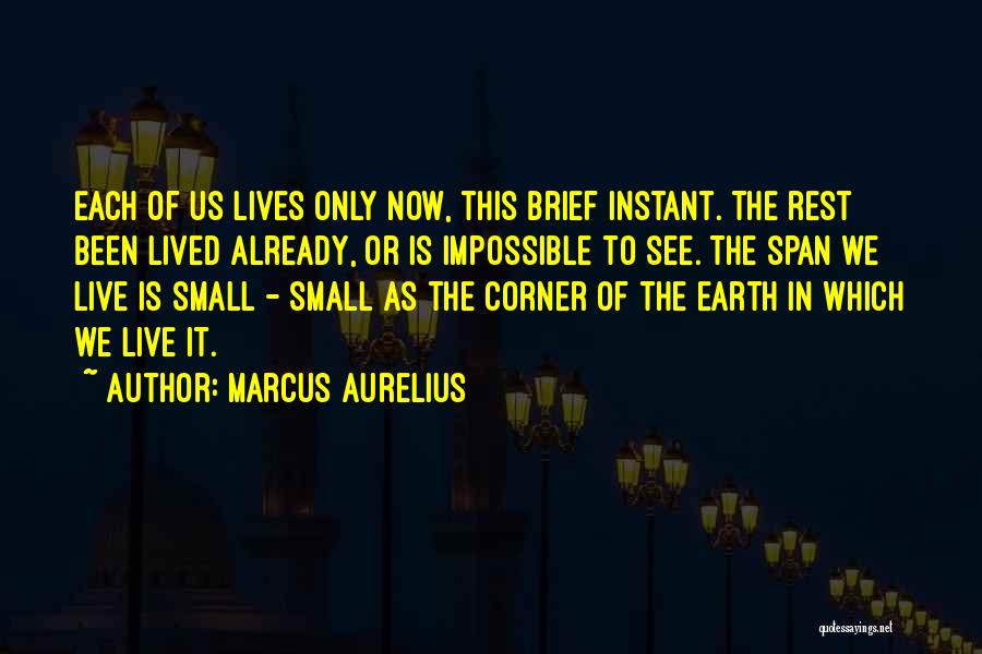 Marcus Aurelius Quotes: Each Of Us Lives Only Now, This Brief Instant. The Rest Been Lived Already, Or Is Impossible To See. The