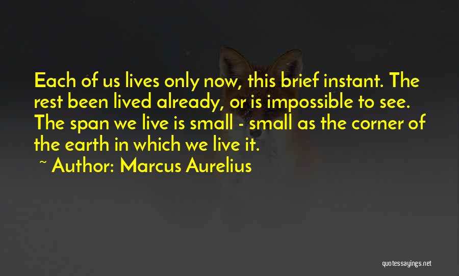 Marcus Aurelius Quotes: Each Of Us Lives Only Now, This Brief Instant. The Rest Been Lived Already, Or Is Impossible To See. The