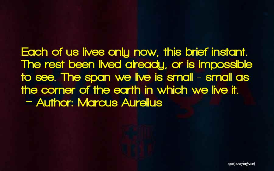 Marcus Aurelius Quotes: Each Of Us Lives Only Now, This Brief Instant. The Rest Been Lived Already, Or Is Impossible To See. The