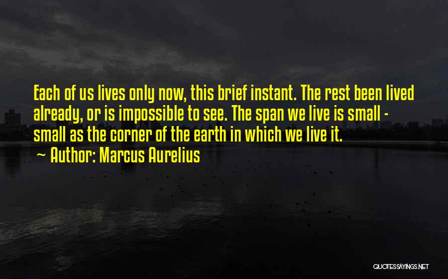 Marcus Aurelius Quotes: Each Of Us Lives Only Now, This Brief Instant. The Rest Been Lived Already, Or Is Impossible To See. The