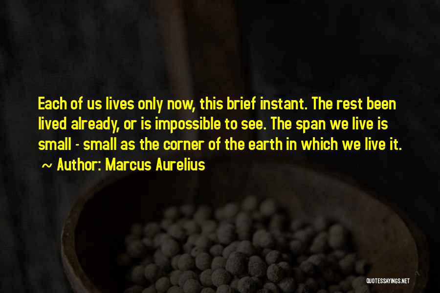 Marcus Aurelius Quotes: Each Of Us Lives Only Now, This Brief Instant. The Rest Been Lived Already, Or Is Impossible To See. The