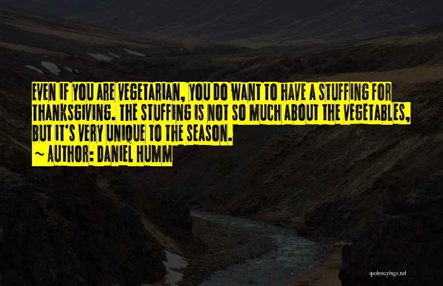 Daniel Humm Quotes: Even If You Are Vegetarian, You Do Want To Have A Stuffing For Thanksgiving. The Stuffing Is Not So Much