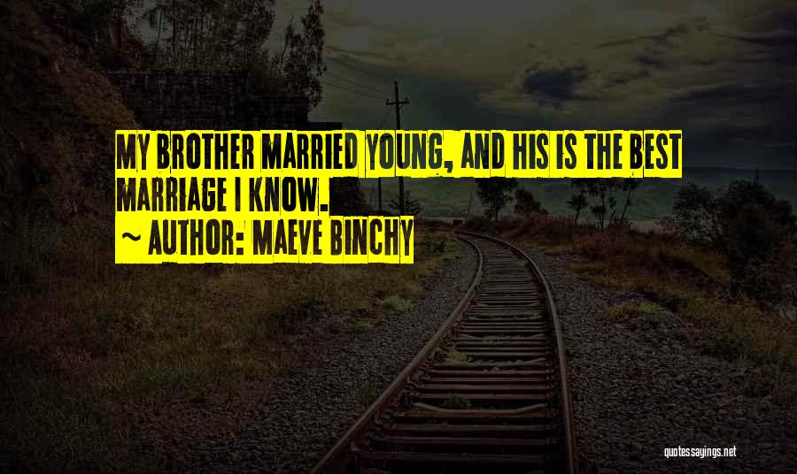 Maeve Binchy Quotes: My Brother Married Young, And His Is The Best Marriage I Know.