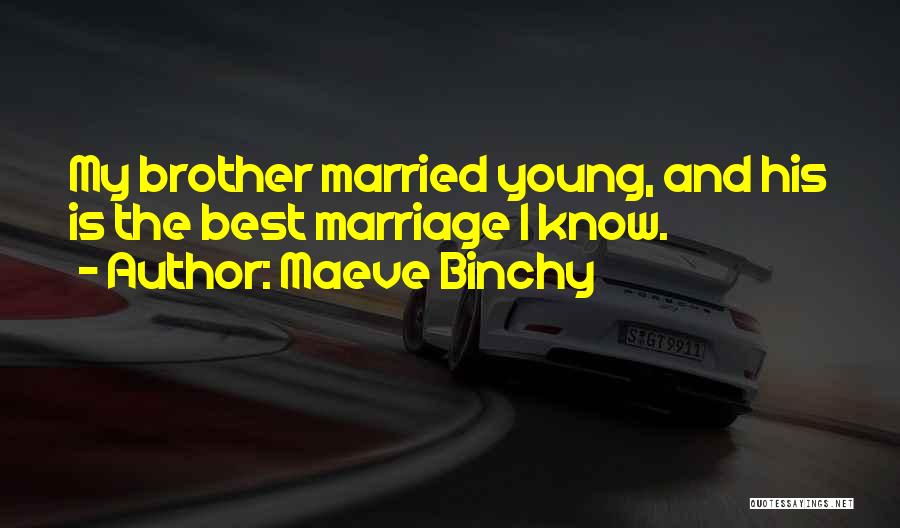 Maeve Binchy Quotes: My Brother Married Young, And His Is The Best Marriage I Know.