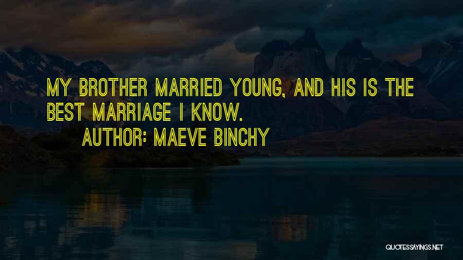 Maeve Binchy Quotes: My Brother Married Young, And His Is The Best Marriage I Know.