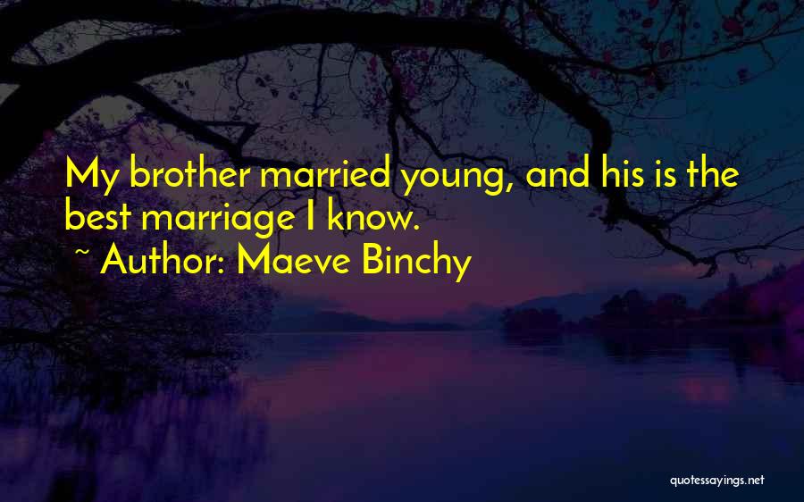 Maeve Binchy Quotes: My Brother Married Young, And His Is The Best Marriage I Know.