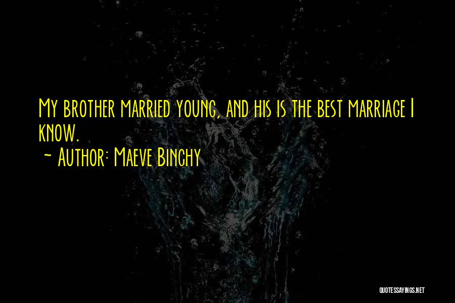 Maeve Binchy Quotes: My Brother Married Young, And His Is The Best Marriage I Know.