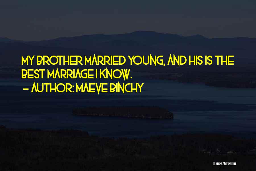 Maeve Binchy Quotes: My Brother Married Young, And His Is The Best Marriage I Know.