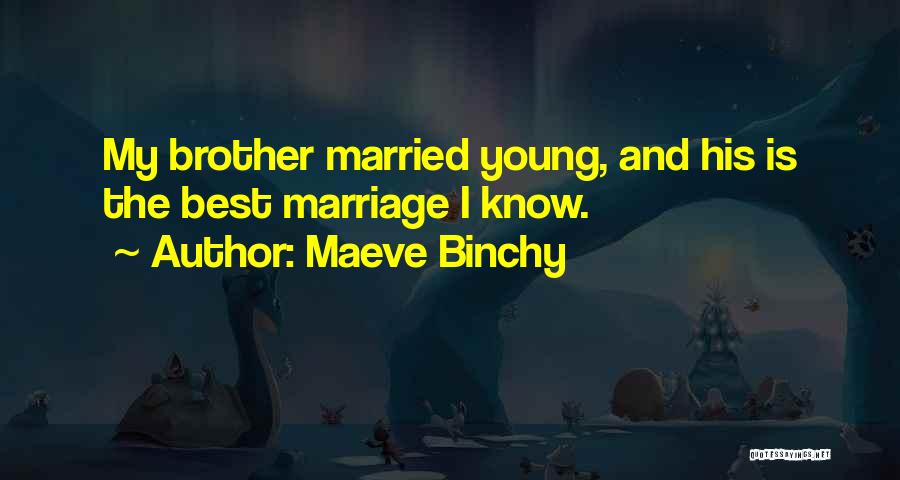Maeve Binchy Quotes: My Brother Married Young, And His Is The Best Marriage I Know.