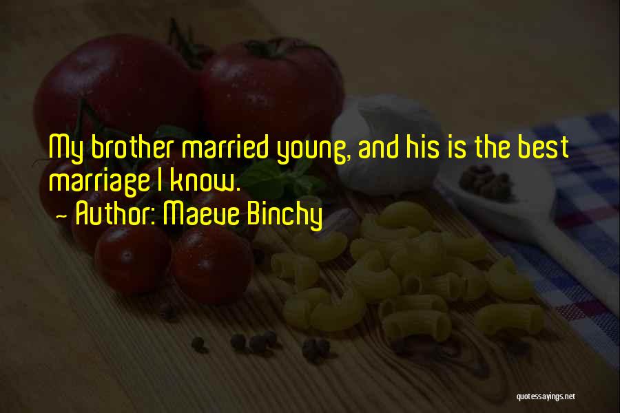 Maeve Binchy Quotes: My Brother Married Young, And His Is The Best Marriage I Know.