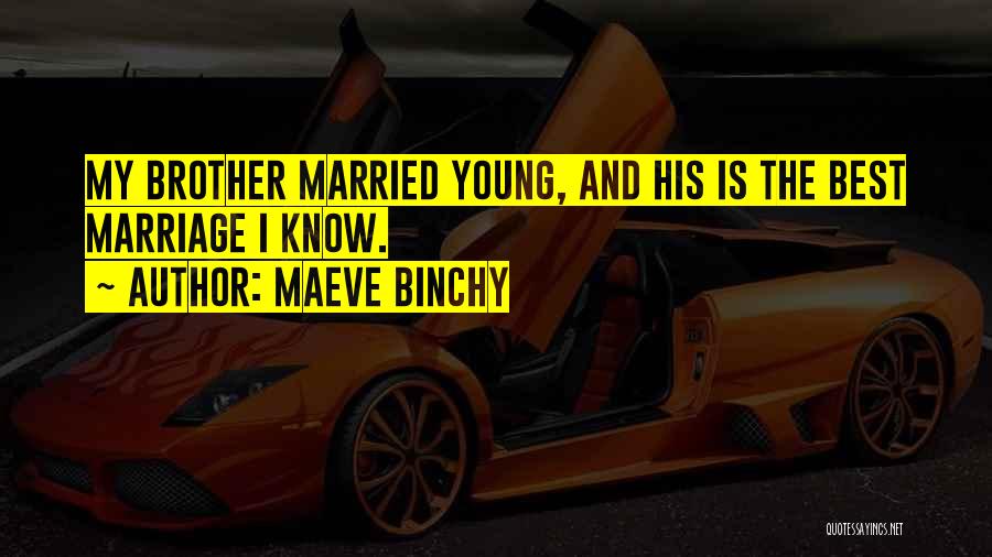 Maeve Binchy Quotes: My Brother Married Young, And His Is The Best Marriage I Know.