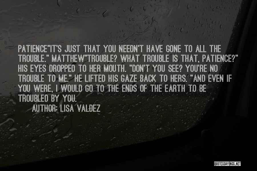 Lisa Valdez Quotes: Patienceit's Just That You Needn't Have Gone To All The Trouble. Matthewtrouble? What Trouble Is That, Patience? His Eyes Dropped