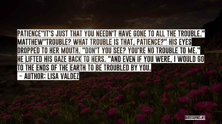 Lisa Valdez Quotes: Patienceit's Just That You Needn't Have Gone To All The Trouble. Matthewtrouble? What Trouble Is That, Patience? His Eyes Dropped