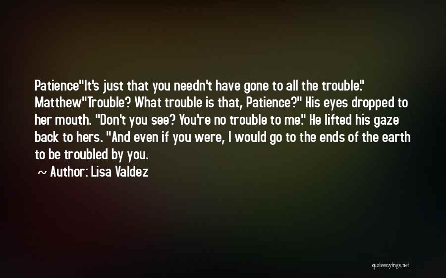 Lisa Valdez Quotes: Patienceit's Just That You Needn't Have Gone To All The Trouble. Matthewtrouble? What Trouble Is That, Patience? His Eyes Dropped