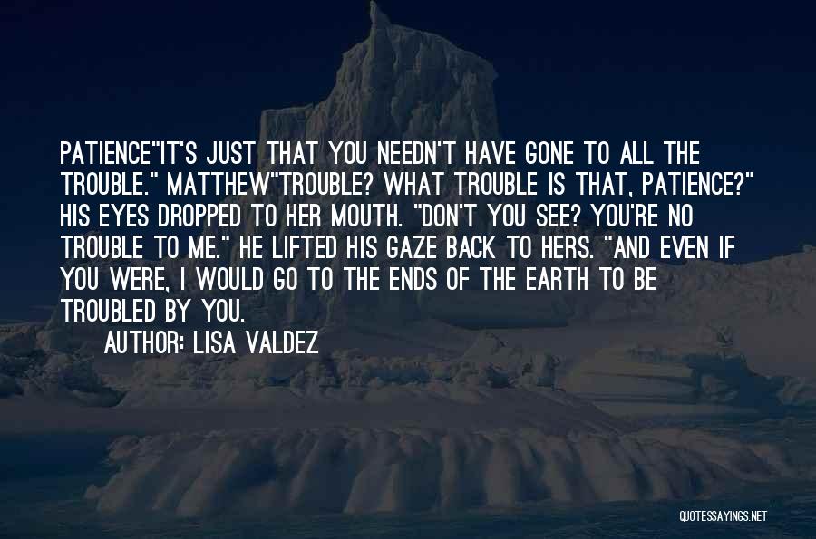 Lisa Valdez Quotes: Patienceit's Just That You Needn't Have Gone To All The Trouble. Matthewtrouble? What Trouble Is That, Patience? His Eyes Dropped