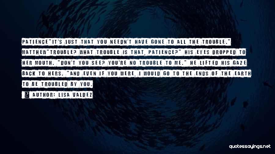 Lisa Valdez Quotes: Patienceit's Just That You Needn't Have Gone To All The Trouble. Matthewtrouble? What Trouble Is That, Patience? His Eyes Dropped