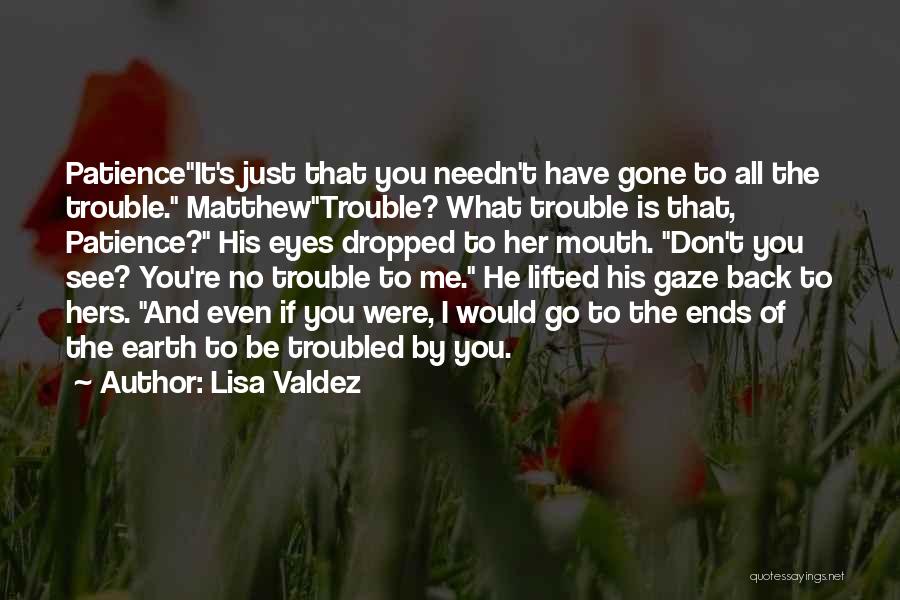 Lisa Valdez Quotes: Patienceit's Just That You Needn't Have Gone To All The Trouble. Matthewtrouble? What Trouble Is That, Patience? His Eyes Dropped