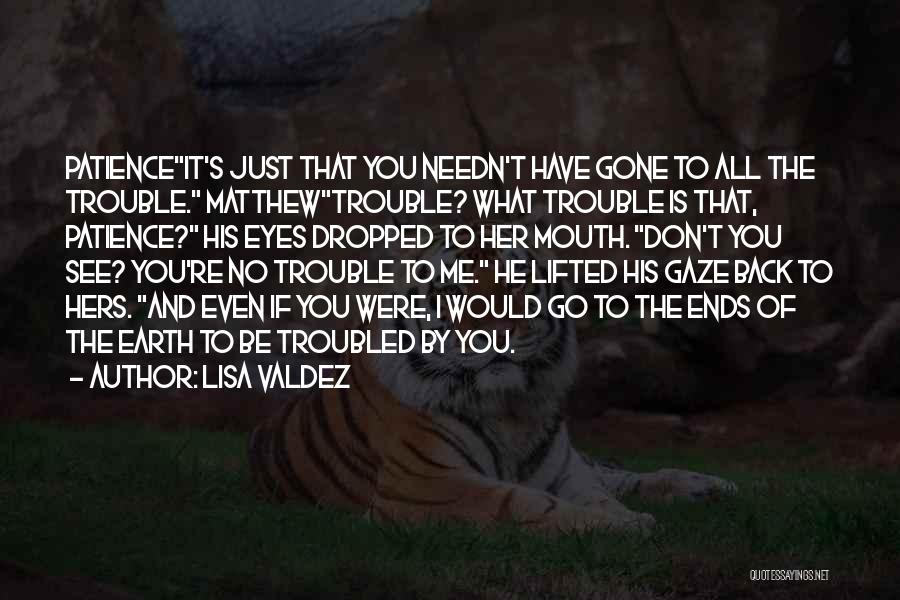 Lisa Valdez Quotes: Patienceit's Just That You Needn't Have Gone To All The Trouble. Matthewtrouble? What Trouble Is That, Patience? His Eyes Dropped