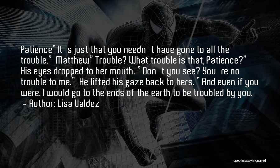 Lisa Valdez Quotes: Patienceit's Just That You Needn't Have Gone To All The Trouble. Matthewtrouble? What Trouble Is That, Patience? His Eyes Dropped