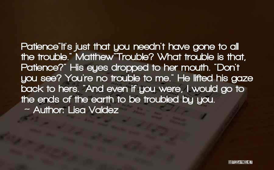 Lisa Valdez Quotes: Patienceit's Just That You Needn't Have Gone To All The Trouble. Matthewtrouble? What Trouble Is That, Patience? His Eyes Dropped