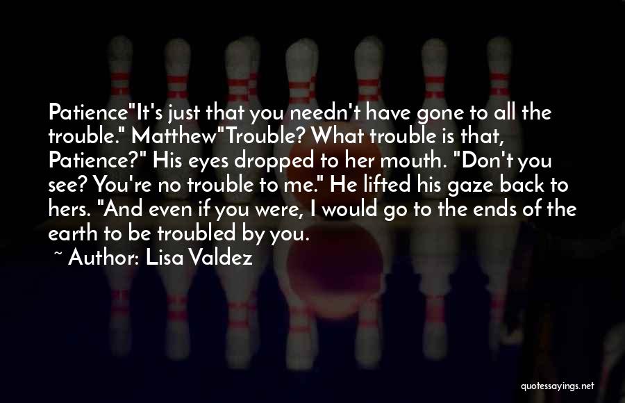 Lisa Valdez Quotes: Patienceit's Just That You Needn't Have Gone To All The Trouble. Matthewtrouble? What Trouble Is That, Patience? His Eyes Dropped