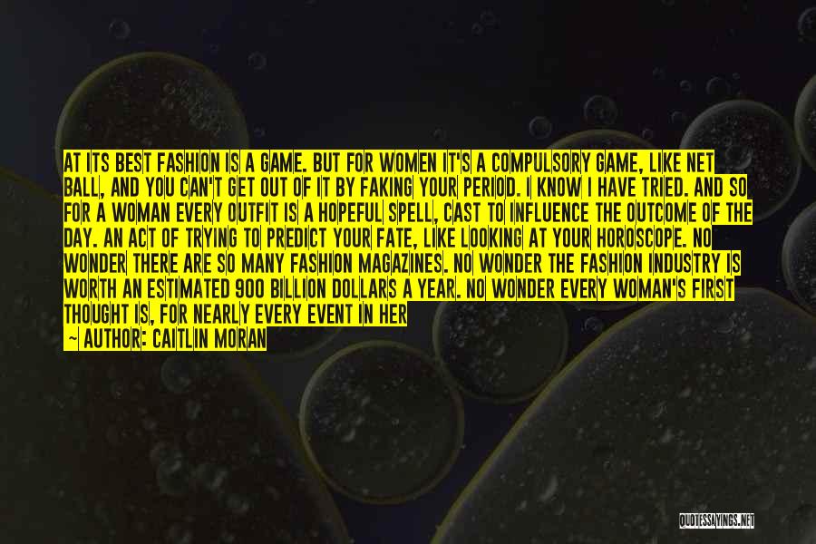 Caitlin Moran Quotes: At Its Best Fashion Is A Game. But For Women It's A Compulsory Game, Like Net Ball, And You Can't