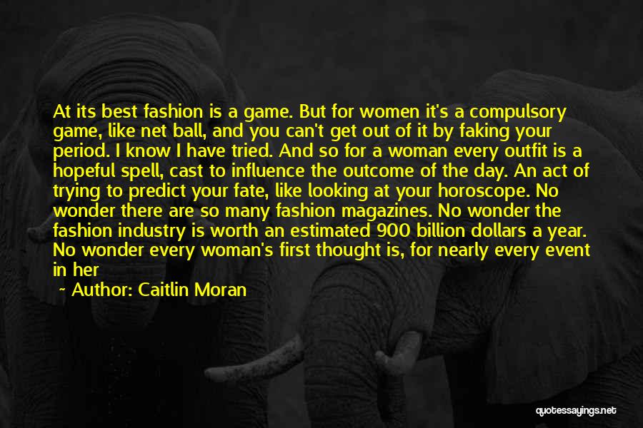 Caitlin Moran Quotes: At Its Best Fashion Is A Game. But For Women It's A Compulsory Game, Like Net Ball, And You Can't