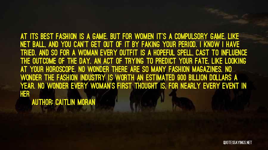 Caitlin Moran Quotes: At Its Best Fashion Is A Game. But For Women It's A Compulsory Game, Like Net Ball, And You Can't