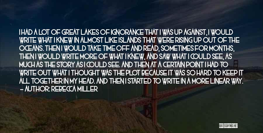 Rebecca Miller Quotes: I Had A Lot Of Great Lakes Of Ignorance That I Was Up Against, I Would Write What I Knew