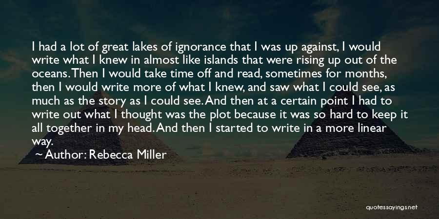 Rebecca Miller Quotes: I Had A Lot Of Great Lakes Of Ignorance That I Was Up Against, I Would Write What I Knew