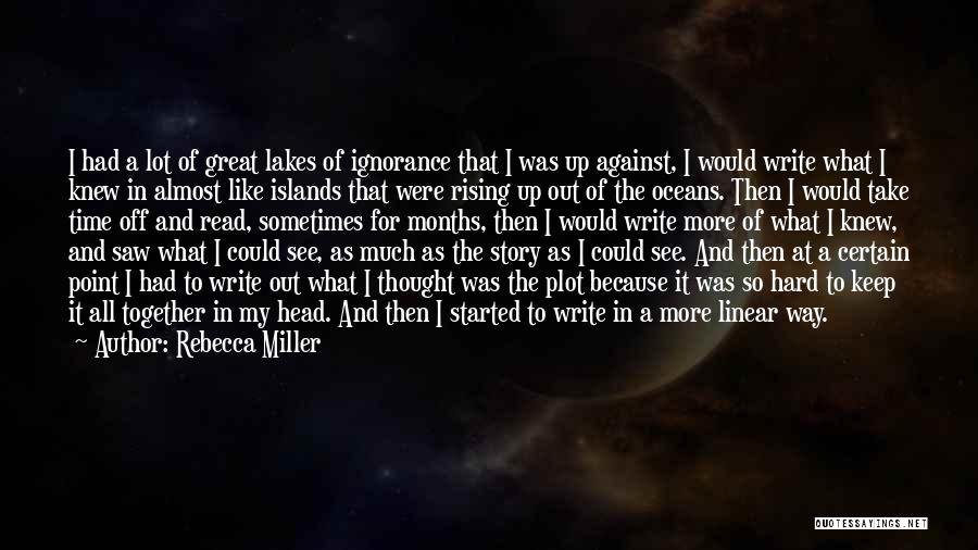Rebecca Miller Quotes: I Had A Lot Of Great Lakes Of Ignorance That I Was Up Against, I Would Write What I Knew