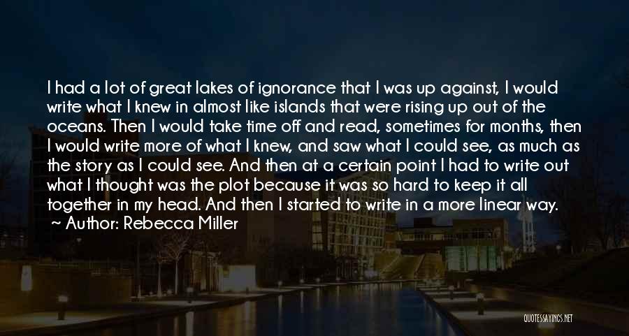 Rebecca Miller Quotes: I Had A Lot Of Great Lakes Of Ignorance That I Was Up Against, I Would Write What I Knew