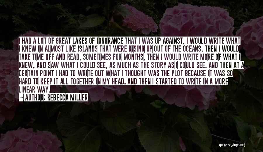 Rebecca Miller Quotes: I Had A Lot Of Great Lakes Of Ignorance That I Was Up Against, I Would Write What I Knew