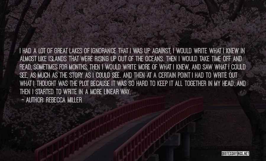 Rebecca Miller Quotes: I Had A Lot Of Great Lakes Of Ignorance That I Was Up Against, I Would Write What I Knew