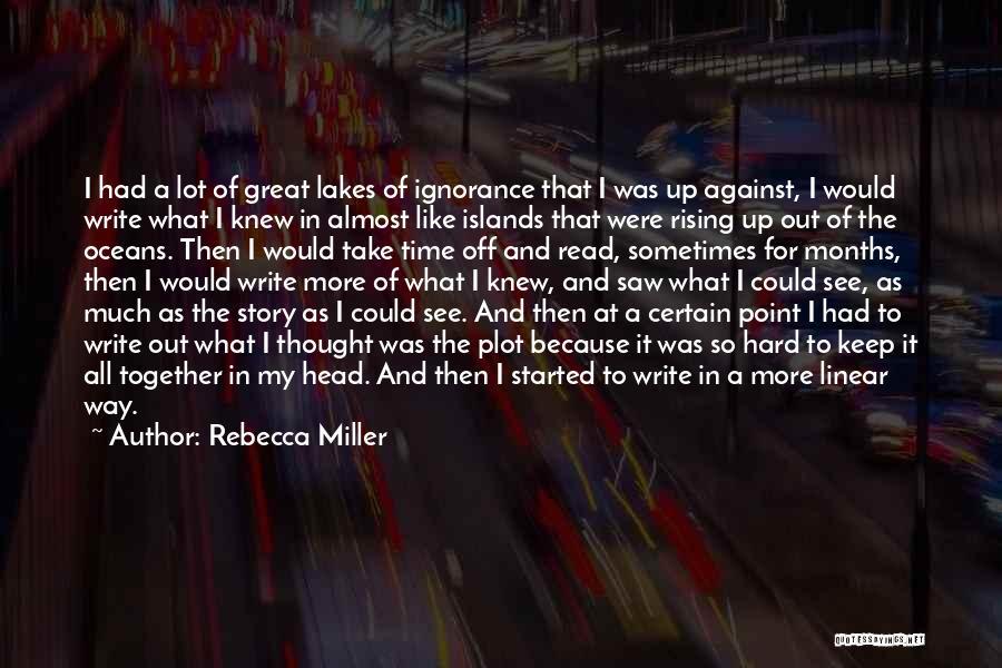 Rebecca Miller Quotes: I Had A Lot Of Great Lakes Of Ignorance That I Was Up Against, I Would Write What I Knew