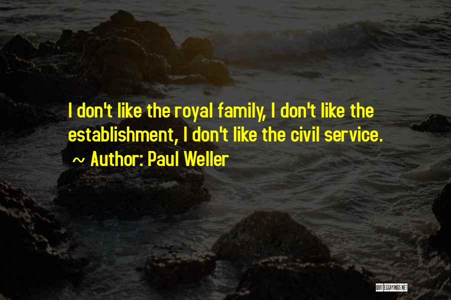 Paul Weller Quotes: I Don't Like The Royal Family, I Don't Like The Establishment, I Don't Like The Civil Service.