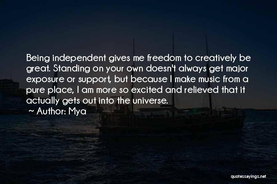 Mya Quotes: Being Independent Gives Me Freedom To Creatively Be Great. Standing On Your Own Doesn't Always Get Major Exposure Or Support,