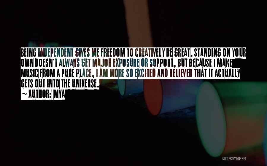 Mya Quotes: Being Independent Gives Me Freedom To Creatively Be Great. Standing On Your Own Doesn't Always Get Major Exposure Or Support,