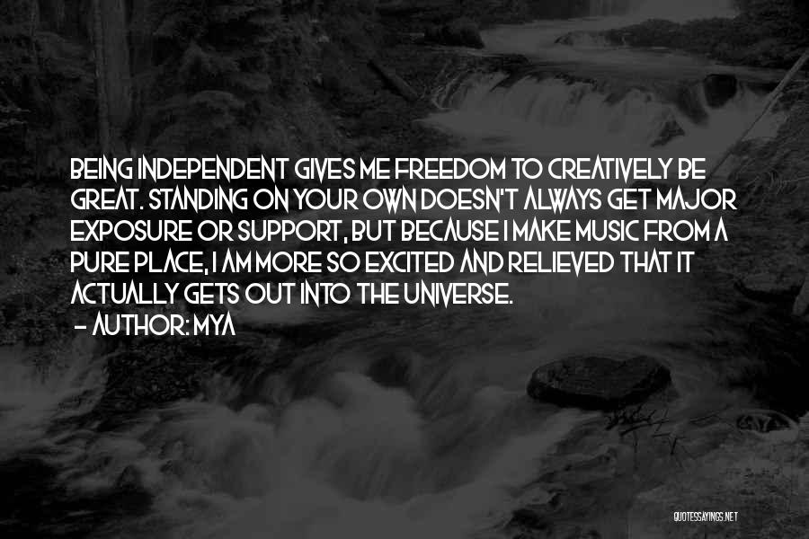 Mya Quotes: Being Independent Gives Me Freedom To Creatively Be Great. Standing On Your Own Doesn't Always Get Major Exposure Or Support,