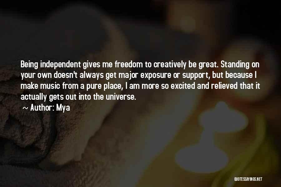 Mya Quotes: Being Independent Gives Me Freedom To Creatively Be Great. Standing On Your Own Doesn't Always Get Major Exposure Or Support,