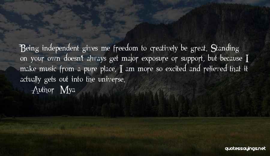 Mya Quotes: Being Independent Gives Me Freedom To Creatively Be Great. Standing On Your Own Doesn't Always Get Major Exposure Or Support,