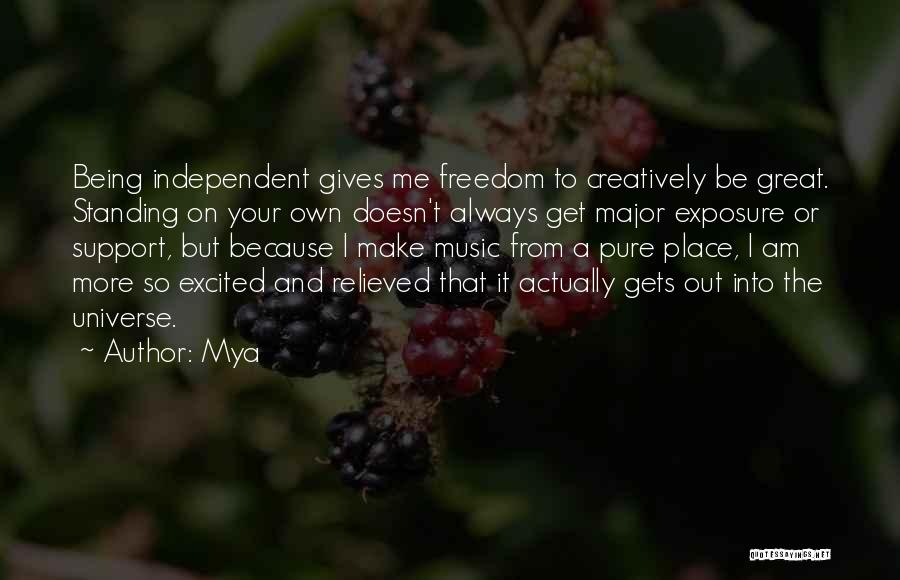 Mya Quotes: Being Independent Gives Me Freedom To Creatively Be Great. Standing On Your Own Doesn't Always Get Major Exposure Or Support,