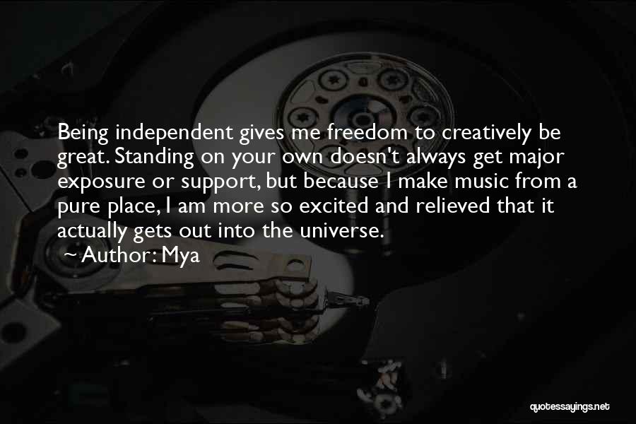 Mya Quotes: Being Independent Gives Me Freedom To Creatively Be Great. Standing On Your Own Doesn't Always Get Major Exposure Or Support,