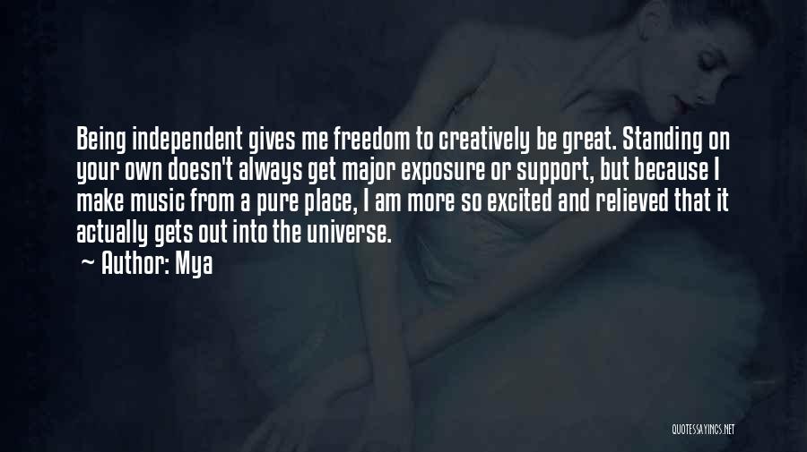 Mya Quotes: Being Independent Gives Me Freedom To Creatively Be Great. Standing On Your Own Doesn't Always Get Major Exposure Or Support,