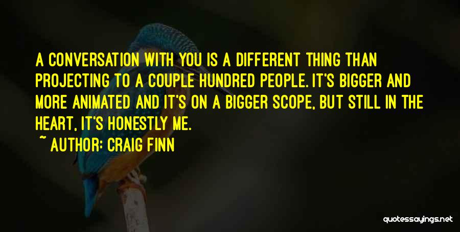 Craig Finn Quotes: A Conversation With You Is A Different Thing Than Projecting To A Couple Hundred People. It's Bigger And More Animated